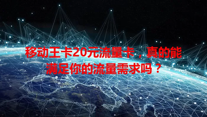 移动王卡20元流量卡，真的能满足你的流量需求吗？