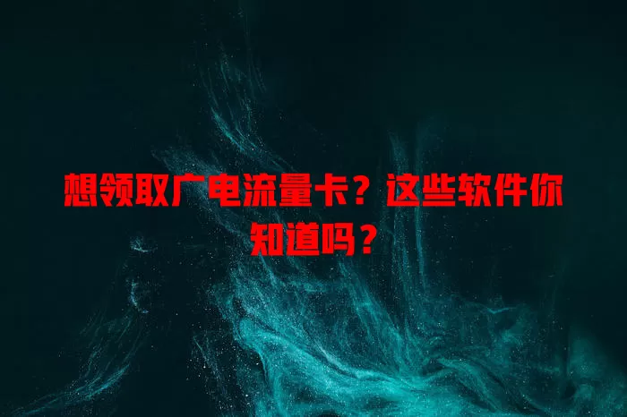 想领取广电流量卡？这些软件你知道吗？