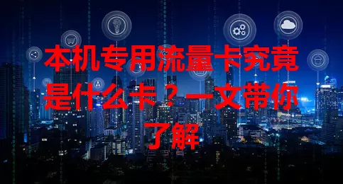 本机专用流量卡究竟是什么卡？一文带你了解