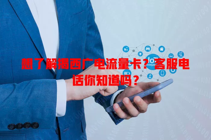 想了解揭西广电流量卡？客服电话你知道吗？