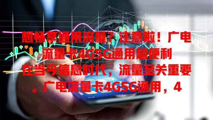 想畅享通用流量？注意啦！广电流量卡4G5G通用超便利

在当今信息时代，流量至关重要。广电流量卡4G5G通用，4G成熟覆盖广，满足多样需求。5G带来质的飞跃，高速下载，新兴应用超精彩。无论何地，无缝切换，尽享便捷上网体验。