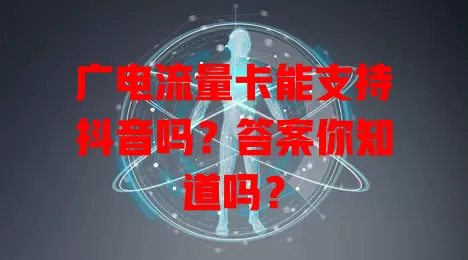 广电流量卡能支持抖音吗？答案你知道吗？