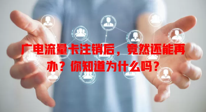 广电流量卡注销后，竟然还能再办？你知道为什么吗？
