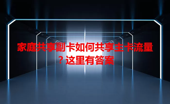 家庭共享副卡如何共享主卡流量？这里有答案