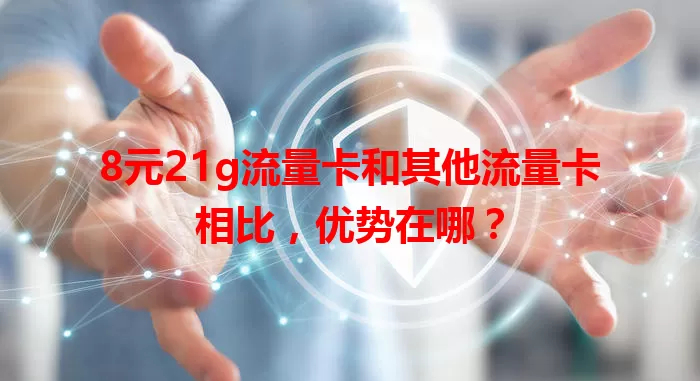 8元21g流量卡和其他流量卡相比，优势在哪？