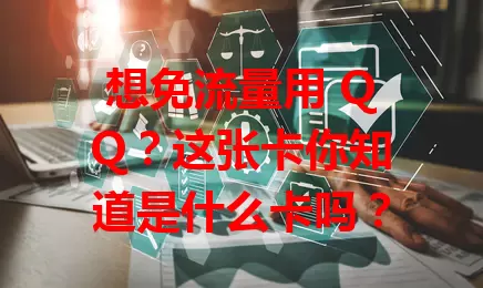 想免流量用 QQ？这张卡你知道是什么卡吗？