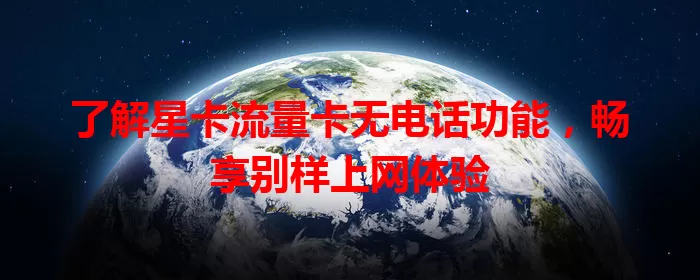 了解星卡流量卡无电话功能，畅享别样上网体验
