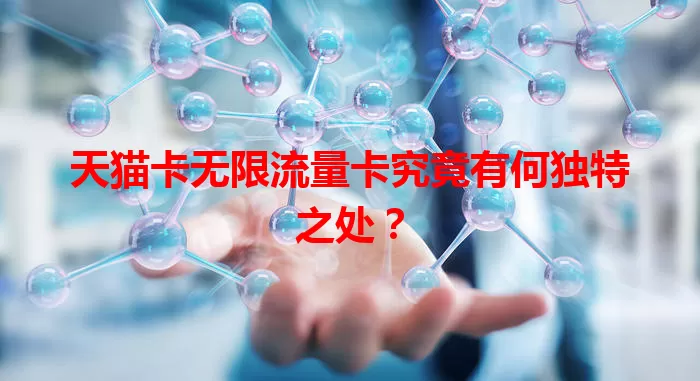 天猫卡无限流量卡究竟有何独特之处？