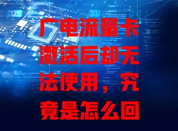 广电流量卡激活后却无法使用，究竟是怎么回事？
