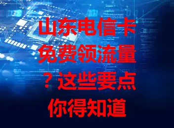 山东电信卡免费领流量？这些要点你得知道