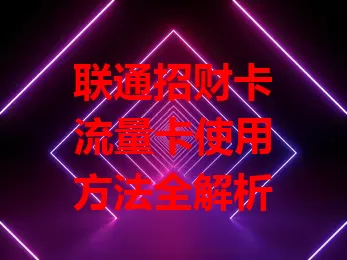 联通招财卡流量卡使用方法全解析