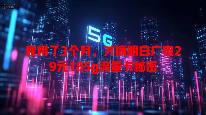 我用了3个月，才搞明白广电29元185g流量卡秘密