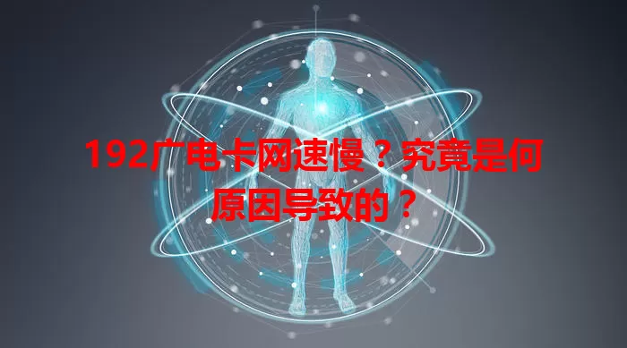 192广电卡网速慢？究竟是何原因导致的？