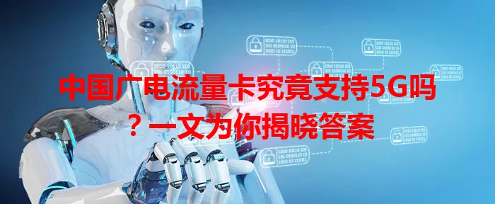 中国广电流量卡究竟支持5G吗？一文为你揭晓答案