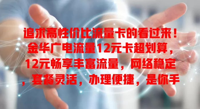 追求高性价比流量卡的看过来！金华广电流量12元卡超划算，12元畅享丰富流量，网络稳定，套餐灵活，办理便捷，是你手机网络的得力助手，别犹豫啦！
