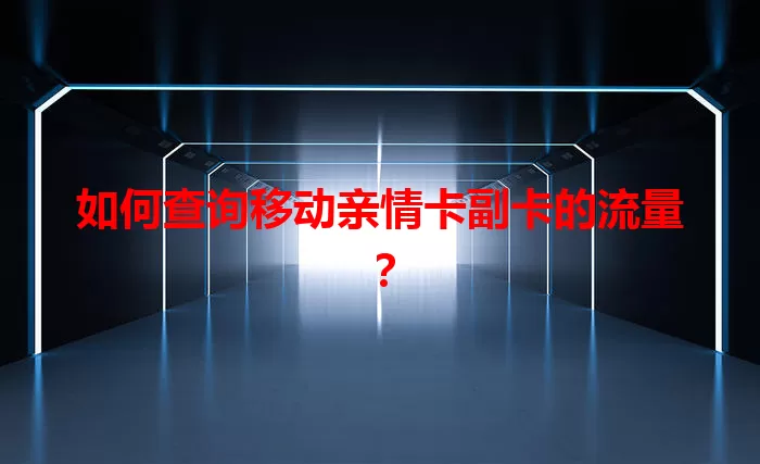 如何查询移动亲情卡副卡的流量？