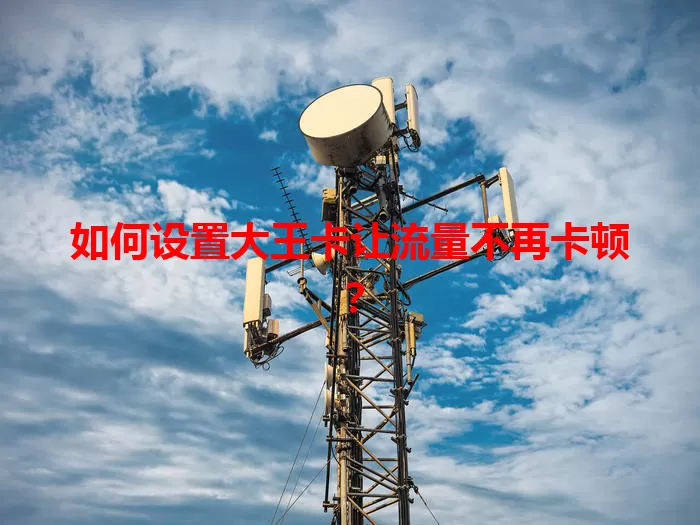 如何设置大王卡让流量不再卡顿？