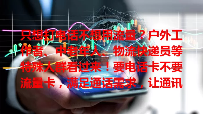 只想打电话不想用流量？户外工作者、中老年人、物流快递员等特殊人群看过来！要电话卡不要流量卡，满足通话需求，让通讯更纯粹