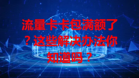 流量卡卡包满额了？这些解决办法你知道吗？