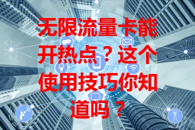 无限流量卡能开热点？这个使用技巧你知道吗？