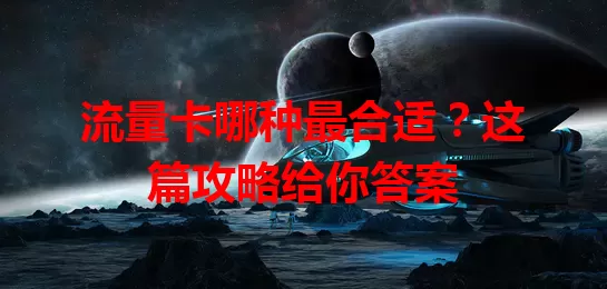 流量卡哪种最合适？这篇攻略给你答案