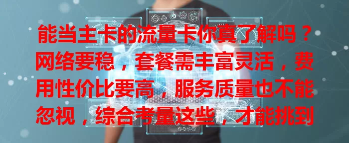 能当主卡的流量卡你真了解吗？网络要稳，套餐需丰富灵活，费用性价比要高，服务质量也不能忽视，综合考量这些，才能挑到适合自己的流量卡开启便捷生活
