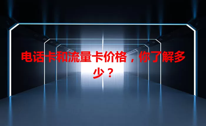 电话卡和流量卡价格，你了解多少？
