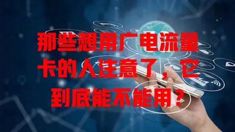 那些想用广电流量卡的人注意了，它到底能不能用？