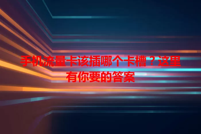 手机流量卡该插哪个卡槽？这里有你要的答案