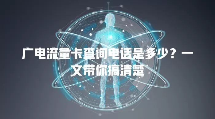 广电流量卡查询电话是多少？一文带你搞清楚