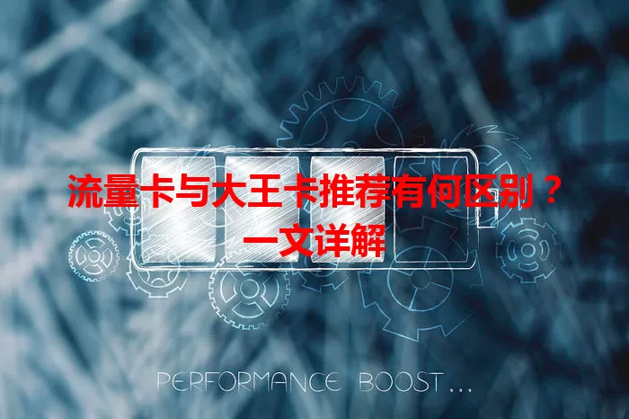 流量卡与大王卡推荐有何区别？一文详解