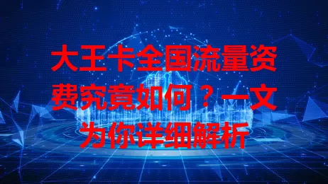 大王卡全国流量资费究竟如何？一文为你详细解析
