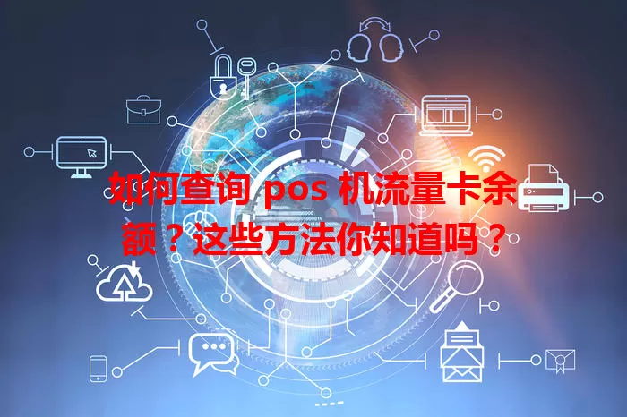 如何查询 pos 机流量卡余额？这些方法你知道吗？