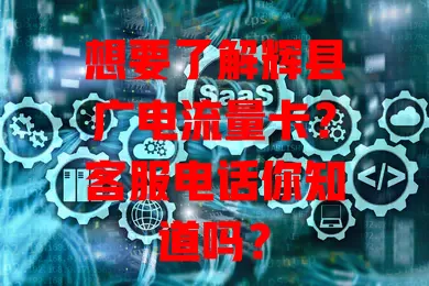 想要了解辉县广电流量卡？客服电话你知道吗？