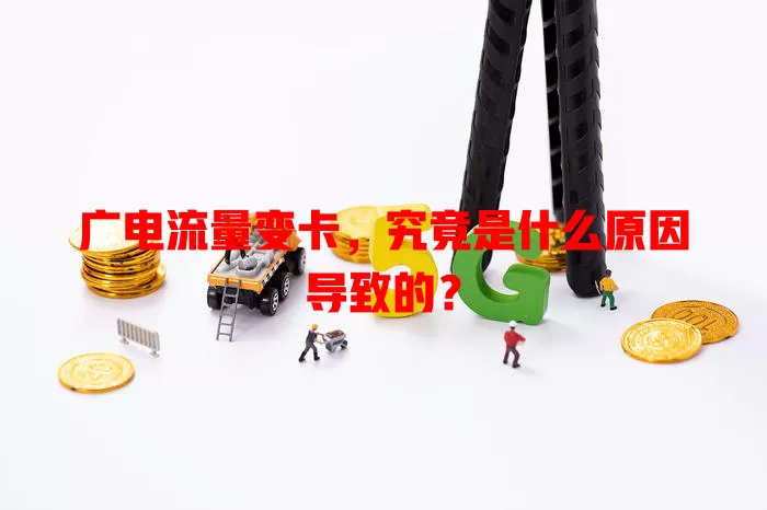 广电流量变卡，究竟是什么原因导致的？