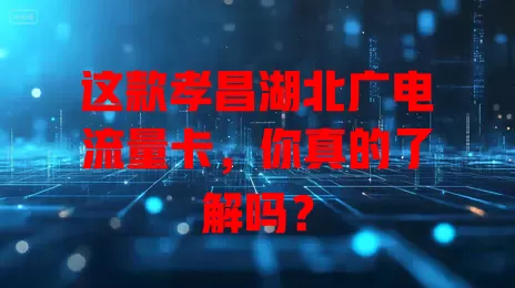 这款孝昌湖北广电流量卡，你真的了解吗？
