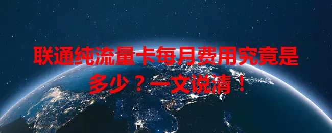 联通纯流量卡每月费用究竟是多少？一文说清！