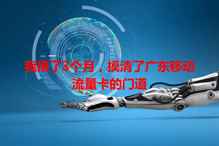 我用了3个月，摸清了广东移动流量卡的门道