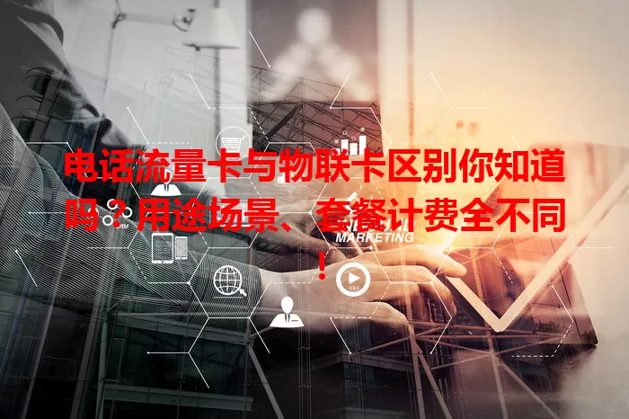 电话流量卡与物联卡区别你知道吗？用途场景、套餐计费全不同！