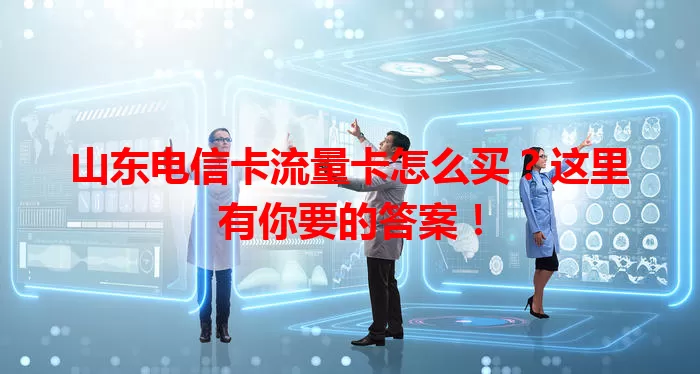 山东电信卡流量卡怎么买？这里有你要的答案！