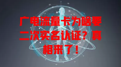 广电流量卡为啥要二次实名认证？真相来了！