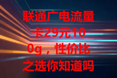 联通广电流量卡29元100g，性价比之选你知道吗？