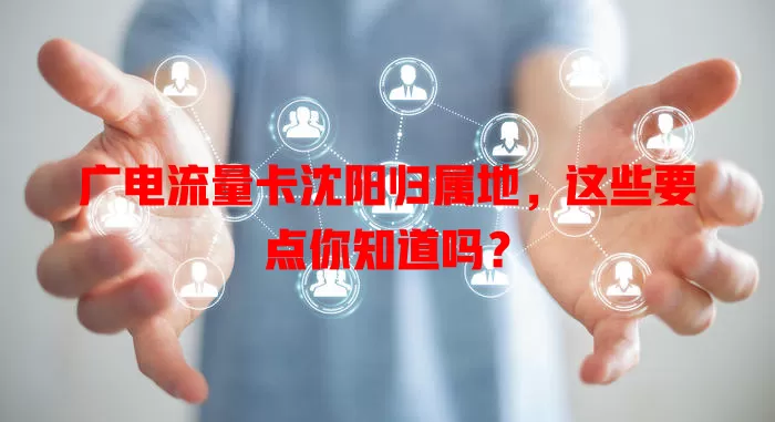 广电流量卡沈阳归属地，这些要点你知道吗？