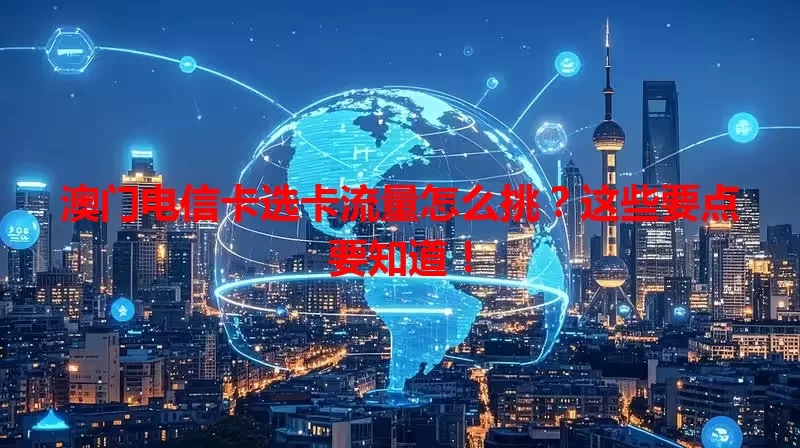澳门电信卡选卡流量怎么挑？这些要点要知道！