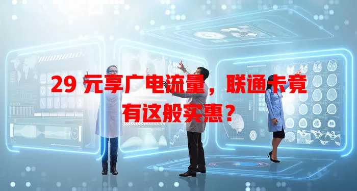 29 元享广电流量，联通卡竟有这般实惠？