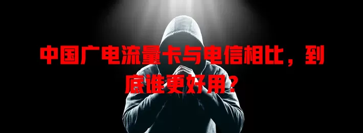 中国广电流量卡与电信相比，到底谁更好用？
