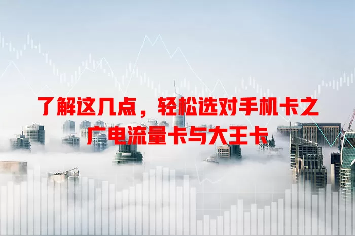 了解这几点，轻松选对手机卡之广电流量卡与大王卡