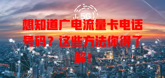 想知道广电流量卡电话号码？这些方法你得了解！
