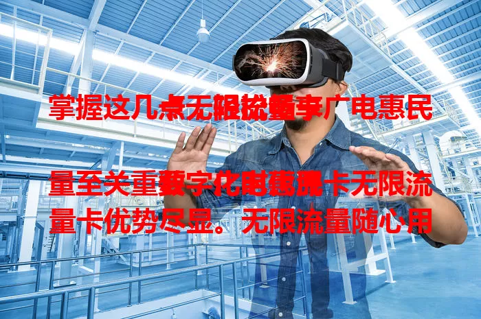掌握这几点，轻松畅享广电惠民卡无限流量卡

数字化时代流量至关重要，广电惠民卡无限流量卡优势尽显。无限流量随心用，网络稳定少卡顿，费用性价比高，办理简便。商务人士、追剧玩游戏的年轻人都适用，为你解决流量困扰，开启无限流量新生活