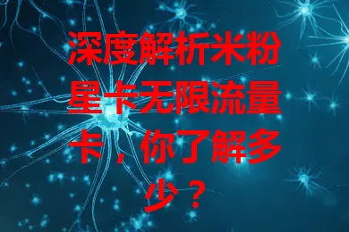 深度解析米粉星卡无限流量卡，你了解多少？